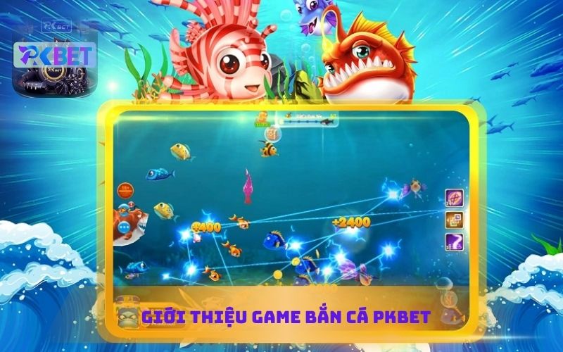 GIỚI THIỆU GAME BẮN CÁ PKBET