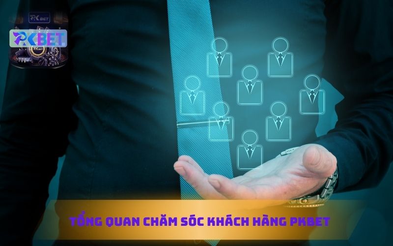 TỔNG QUAN CHĂM SÓC KHÁCH HÀNG PKBET